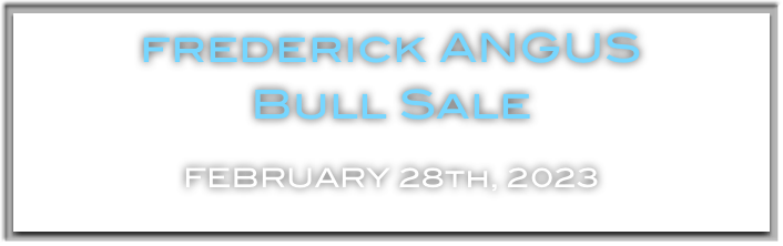 frederick ANGUS
Bull Sale

FEBRUARY 28th, 2023
